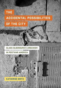 The Accidental Possibilities of the City : Claes Oldenburg's Urbanism in Postwar America - Katherine Smith