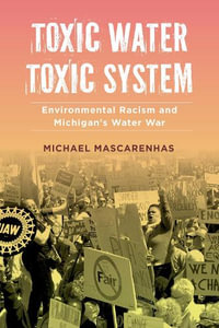 Toxic Water, Toxic System : Environmental Racism and Michigan's Water War - Michael Mascarenhas