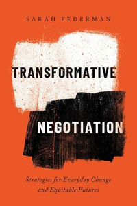 Transformative Negotiation : Strategies for Everyday Change and Equitable Futures - Sarah Federman