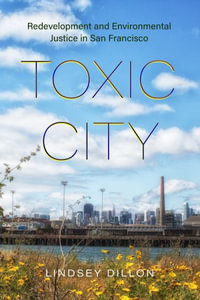 Toxic City : Redevelopment and Environmental Justice in San Francisco - Lindsey Dillon