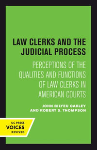 Law Clerks and the Judicial Process : Perceptions of the Qualities and Functions of Law Clerks in American Courts - John B. Oakley