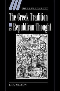 The Greek Tradition in Republican Thought : Ideas in Context - Eric Nelson
