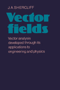 Vector Fields : Vector Analysis Developed Through Its Application to Engineering and Physics - J. A. Shercliff