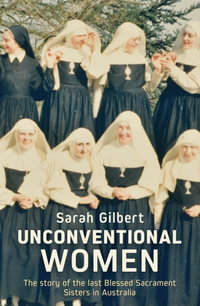 Unconventional Women : The story of the last Blessed Sacrament Sisters in Australia - Sarah Gilbert