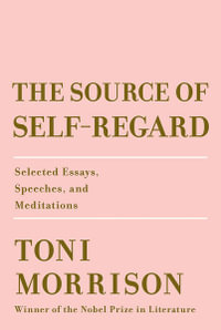 The Source of Self-Regard : Selected Essays, Speeches, and Meditations - Toni Morrison