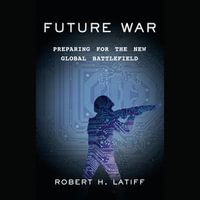 Future War : Preparing for the New Global Battlefield - Robert H. Latiff