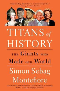 Titans of History : The Giants Who Made Our World - Simon Sebag Montefiore