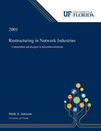 Restructuring in Network Industries : Competition and Mergers in Telecommunications - Mark Jamison