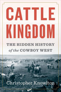 Cattle Kingdom : The Hidden History of the Cowboy West - Christopher Knowlton