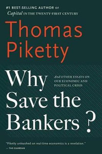 Why Save the Bankers? : And Other Essays on Our Economic and Political Crisis - Thomas Piketty