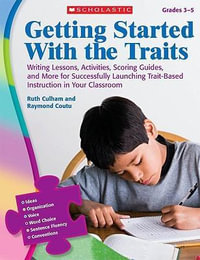 Getting Started with the Traits, Grades 3-5 : Writing Lessons, Activities, Scoring Guides, and More for Successfully Launching Trait-Based Instruction in Your Classroom - Ruth Culham