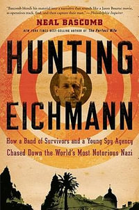 Hunting Eichmann : How a Band of Survivors and a Young Spy Agency Chased Down the World's Most Notorious Nazi - Neal Bascomb