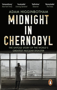 Midnight in Chernobyl : The Untold Story of the World's Greatest Nuclear Disaster - Adam Higginbotham