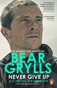 Never Give Up : A Life of Adventure, The Autobiography - Bear Grylls