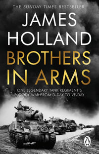 Brothers in Arms : One Legendary Tank Regiment's Bloody War from D-Day to VE-Day - James Holland