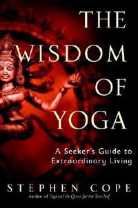 The Wisdom of Yoga : A Seeker's Guide to Extraordinary Living - Stephen Cope