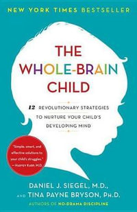 The Whole-Brain Child : 12 Revolutionary Strategies to Nurture Your Child's Developing Mind - Daniel J. Siegel