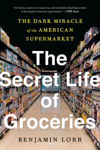 The Secret Life of Groceries : The Dark Miracle of the American Supermarket - Benjamin Lorr