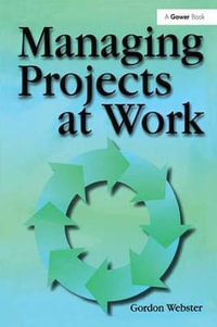 Managing Projects at Work - Gordon Webster