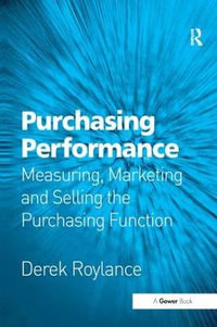Purchasing Performance : Measuring, Marketing and Selling the Purchasing Function - Derek Roylance