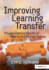 Improving Learning Transfer : A Guide to Getting More Out of What You Put Into Your Training - Cyril Kirwan