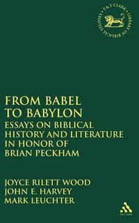 From Babel to Babylon : Essays on Biblical History and Literature in Honor of Brian Peckham - Joyce Rilett Wood
