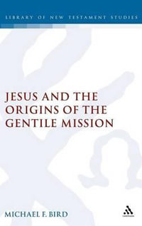 Jesus and the Origins of the Gentile Mission : Library of New Testament Studies - Michael F. Bird