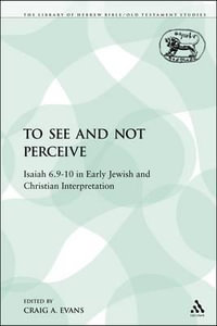 To See and Not Perceive : Isaiah 6.9-10 in Early Jewish and Christian Interpretation - Craig A. Evans