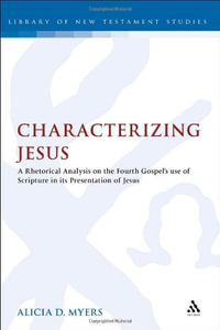 Characterizing Jesus : A Rhetorical Analysis on the Fourth Gospel's Use of Scripture in its Presentation of Jesus - Alicia D Myers