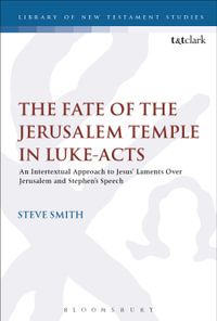 The Fate of the Jerusalem Temple in Luke-Acts : An Intertextual Approach to Jesus' Laments Over Jerusalem and Stephen's Speech - Steve Smith
