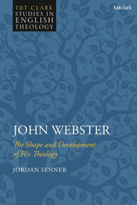 John Webster : The Shape and Development of His Theology - Jordan Senner