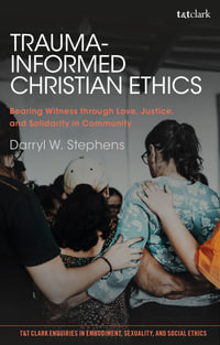 Trauma-Informed Christian Ethics : Bearing Witness through Love, Justice, and Solidarity in Community - Darryl W. Stephens