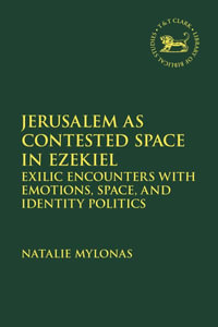 Jerusalem as Contested Space in Ezekiel : Exilic Encounters with Emotions, Space, and Identity Politics - Natalie Mylonas