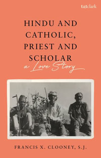 Hindu and Catholic, Priest and Scholar : A Love Story - Francis X. Clooney S. J.
