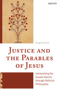 Justice and the Parables of Jesus : Interpreting the Gospel Stories through Political Philosophy - Yung  Suk Kim