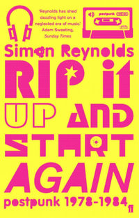 Rip it Up and Start Again : Postpunk, 1978-1984 - Simon Reynolds