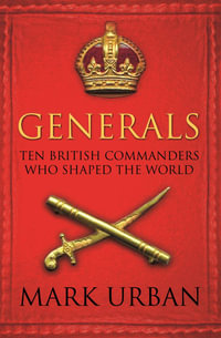 Generals : Ten British Commanders Who Shaped the World - Mark Urban