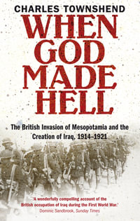 When God Made Hell : The British Invasion of Mesopotamia and the Creation of Iraq, 1914-1921 - Charles Townshend