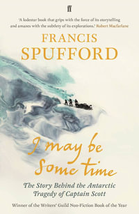 I May Be Some Time : Story Behind the Antarctic Tragedy of Captain Scott - Francis Spufford