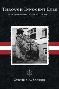 Through Innocent Eyes : The Chosen Girls of the Hitler Youth - Cynthia A Sandor