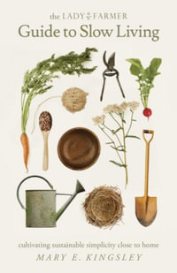 The Lady Farmer Guide to Slow Living : Cultivating Sustainable Simplicity Close to Home - Mary E Kingsley