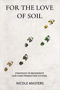 For the Love of Soil : Strategies to Regenerate Our Food Production Systems - Nicole Masters