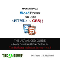 MAINTAINING A WordPress Site Using HTML & CSS : The Advance Guide: A Guide for Formatting and Styling a WordPress Site - Shere L H McClamb