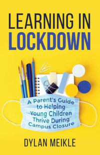 Learning in Lockdown : A parent's guide to helping young children thrive during campus closure - Dylan Meikle