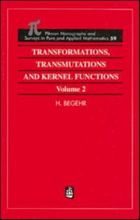 Transformations, Transmutations, and Kernel Functions, Volume II : Monographs and Surveys in Pure and Applied Mathematics - H Begehr