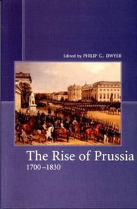 The Rise of Prussia 1700-1830 - Philip G. Dwyer