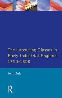 The Labouring Classes in Early Industrial England, 1750-1850 : Themes In British Social History - John  Rule