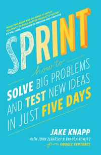 Sprint : How to Solve Big Problems and Test New Ideas in Just Five Days - John Zeratsky