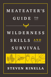 The MeatEater Guide to Wilderness Skills and Survival : Essential Wilderness and Survival Skills for Hunters, Anglers, Hikers, and Anyone Spending Time in the Wild - Steven Rinella