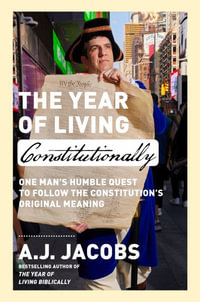 The Year of Living Constitutionally : One Man's Humble Quest to Follow the Constitution's Original Meaning - A.J. Jacobs